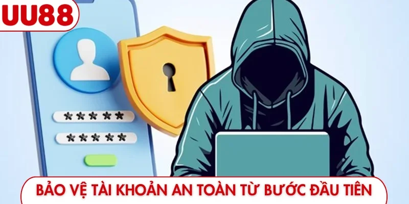 Bảo vệ tài khoản an toàn từ bước đầu tiên