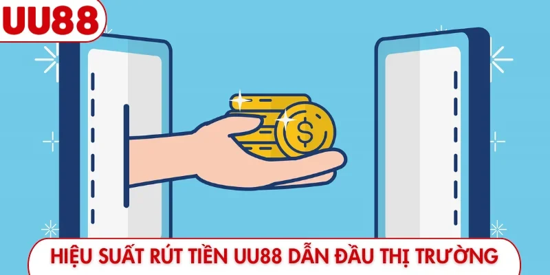 Hiệu suất rút tiền UU88 dẫn đầu thị trường
