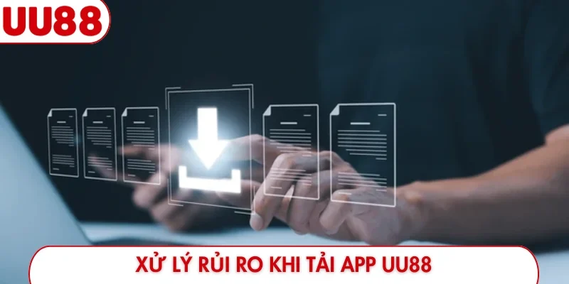 Xử lý rủi ro khi tải app UU88